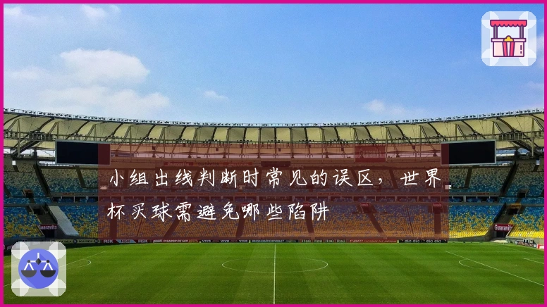 小组出线判断时常见的误区，世界杯买球需避免哪些陷阱