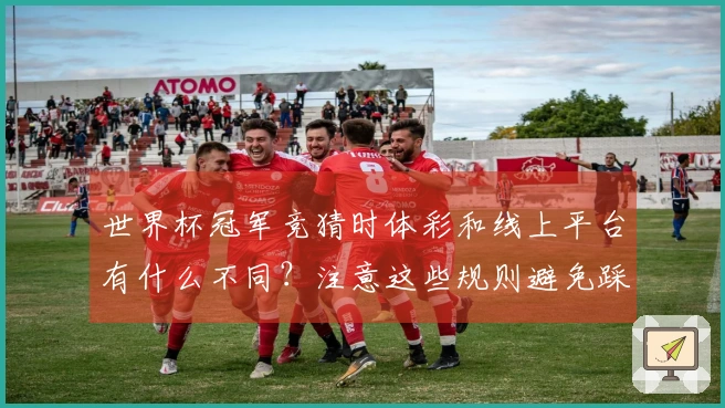 世界杯冠军竞猜时体彩和线上平台有什么不同？注意这些规则避免踩雷