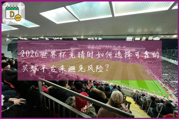 2026世界杯竞猜时如何选择可靠的买球平台来避免风险？